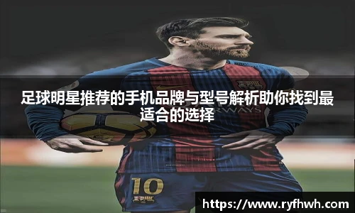 足球明星推荐的手机品牌与型号解析助你找到最适合的选择