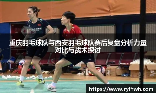 重庆羽毛球队与西安羽毛球队赛后复盘分析力量对比与战术探讨