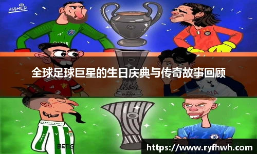 全球足球巨星的生日庆典与传奇故事回顾