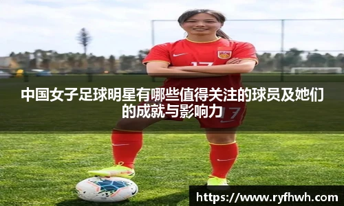 中国女子足球明星有哪些值得关注的球员及她们的成就与影响力